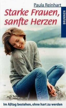Starke Frauen, sanfte Herzen: Im Alltag bestehen, ohne hart zu werden