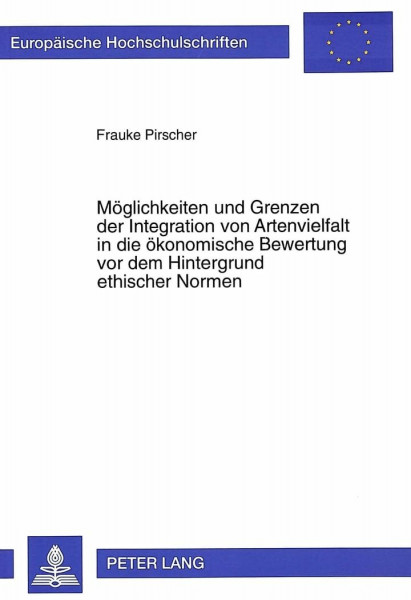 Möglichkeiten und Grenzen der Integration von Artenvielfalt in die ökonomische Bewertung vor dem Hintergrund ethischer Normen: Dissertationsschrift ... / Série 5: Sciences économiques, Band 2044)