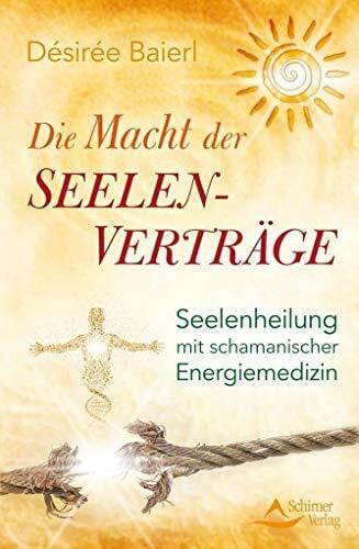 Die Macht der Seelenverträge: Seelenheilung mit schamanischer Energiemedizin