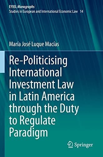 Re-Politicising International Investment Law in Latin America through the Duty to Regulate Paradigm (European Yearbook of International Economic Law, 14,... Re-Politicising International Investment Law in Latin America through the Duty to Regulate Paradigm (European Yearbook of International Economic Law, 14, Band 14)