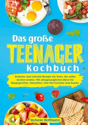 Das große Teenager Kochbuch: Einfache und schnelle Rezepte für Teens, die selbst kochen wollen. Mit alltagstauglichen Ideen für Hauptgerichte, Smoothies, One-Pot-Gerichte und Snacks.