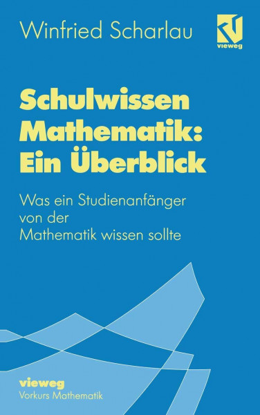 Schulwissen Mathematik: Ein Überblick: Was ein Studienanfänger von der Mathematik wissen sollte