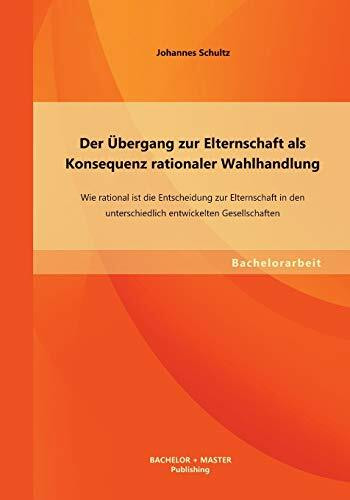 Der Übergang zur Elternschaft als Konsequenz rationaler Wahlhandlung: Wie rational ist die Entscheidung zur Elternschaft in den unterschiedlich entwickelten Gesellschaften