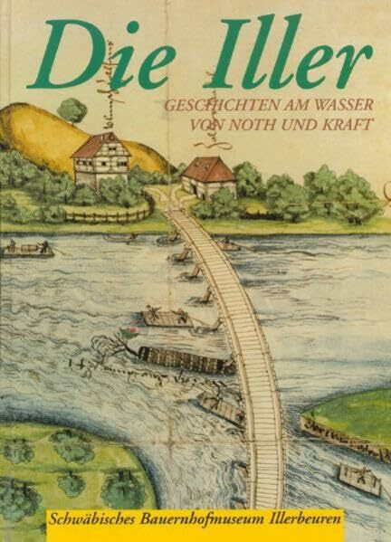 Die Iller: Geschichten am Wasser von Noth und Kraft (Druckerzeugnisse des Schwäbischen Bauernhofmuseums Illerbeuren)