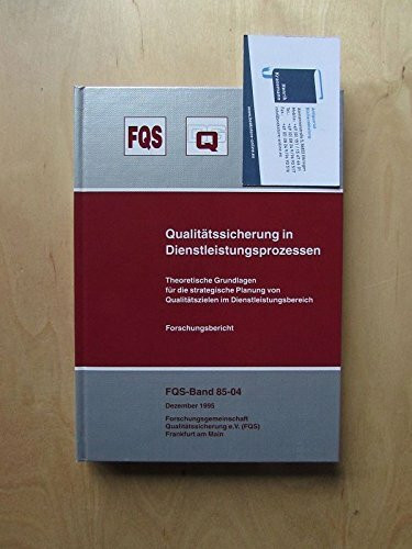 Qualitätssicherung in Dienstleistungsprozessen: Theoretische Grundlagen für die strategische Planung von Qualitätszielen im Dienstleistungsbereich - Abschlussbericht (FQS-Schrift)