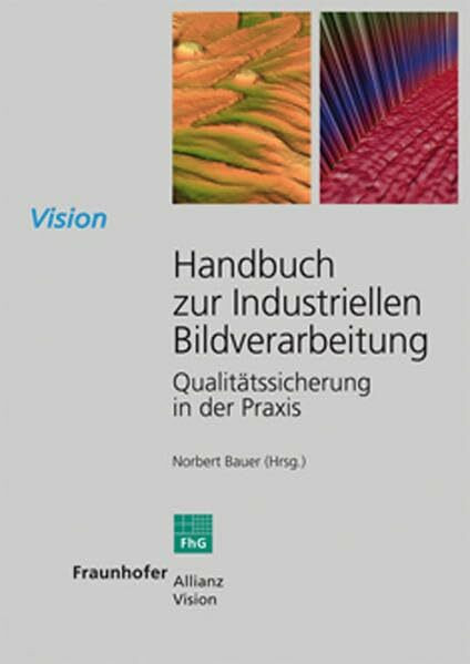 Handbuch zur Industriellen Bildverarbeitung.: Qualitätssicherung in der Praxis. (Vision)