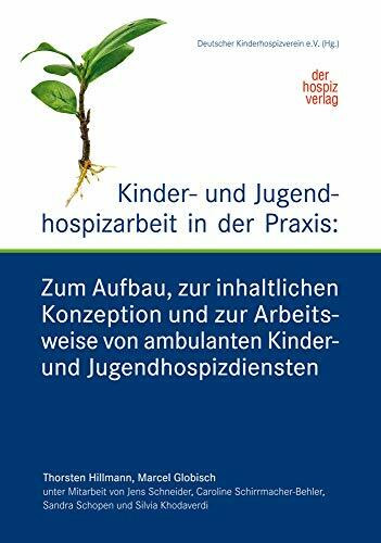 Kinder- und Jugendhospizarbeit in der Praxis: Zum Aufbau, zur inhaltlichen Konzeption und zur Arbeitsweise von ambulanten Kinder- und Jugendhospizdiensten