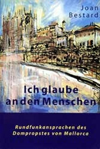 Ich glaube an den Menschen - Rundfunkansprachen des Domprobstes von Mallorca