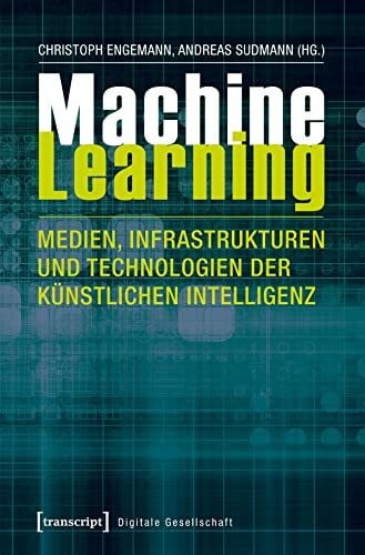 Machine Learning - Medien, Infrastrukturen und Technologien der Künstlichen Intelligenz (Digitale Gesellschaft, Bd. 14)