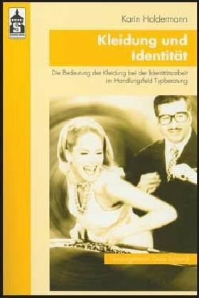 Kleidung und Identität: Die Bedeutung der Kleidung bei der Identitätsarbeit im Handlungsfeld Typberatung (Mode und Textilwissenschaft)