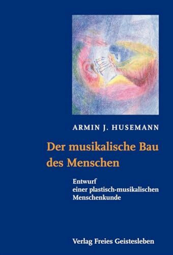 Der musikalische Bau des Menschen: Entwurf einer plastisch-musikalischen Menschenkunde (Menschenwesen und Heilkunst)