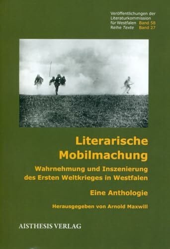 Literarische Mobilmachung: Wahrnehmung und Inszenierung des Ersten Weltkriegs in Westfalen. Eine Anthologie (Veröffentlichungen der Literaturkommission für Westfalen: Reihe Texte)