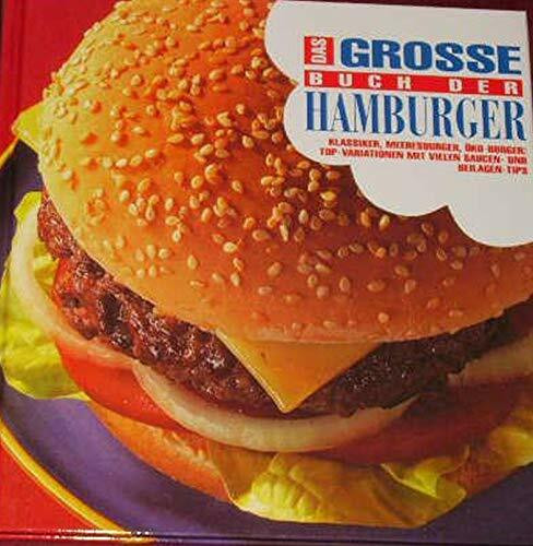 Das große Buch der Hamburger: Klassiker, Meeresburger, Öko-Burger: Top-Variationen mit vielen Saucen- und Beilagen-Tips