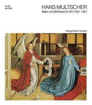 Hans Multscher von Reichenhofen. Maler und Bildhauer in Ulm 1400-1467