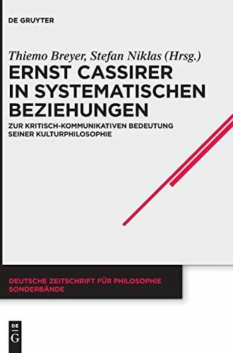 Ernst Cassirer in systematischen Beziehungen: Zur kritisch-kommunikativen Bedeutung seiner Kulturphilosophie (Deutsche Zeitschrift für Philosophie / Sonderbände, 40, Band 40)