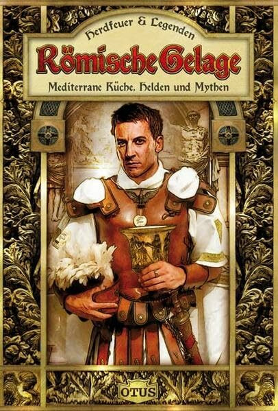 Römische Gelage: Mediterrane Küche, Helden und Mythen