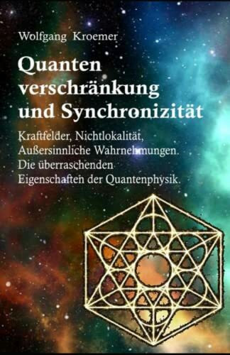 Quantenverschränkung und Synchronizität Kraftfelder, Nichtlokalität, Außersinnliche Wahrnehmungen. Die überraschenden Eigenschaften der Quantenphysik.