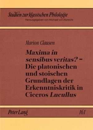 Maxima in sensibus veritas? - Die platonischen und stoischen Grundlagen der Erkenntniskritik in Cice