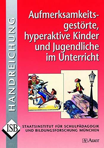 Aufmerksamkeitsgestörte, hyperaktive Kinder und Jugendliche im Unterricht: und Jugendliche im Unterricht - Handreichung zu ADHS und ADS (Alle Klassenstufen)... Aufmerksamkeitsgestörte, hyperaktive Kinder und Jugendliche im Unterricht: und Jugendliche im Unterricht - Handreichung zu ADHS und ADS (Alle Klassenstufen) (ISB-Handreichungen)