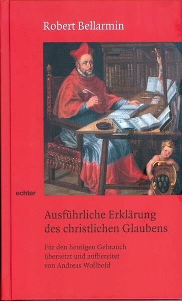 Ausführliche Erklärung des christlichen Glaubens: Für den heuten Gebrauch übersetzt und aufbereitet: Für den heutigen Gebrauch übersetzt und aufbereitet von Andreas Wollbold