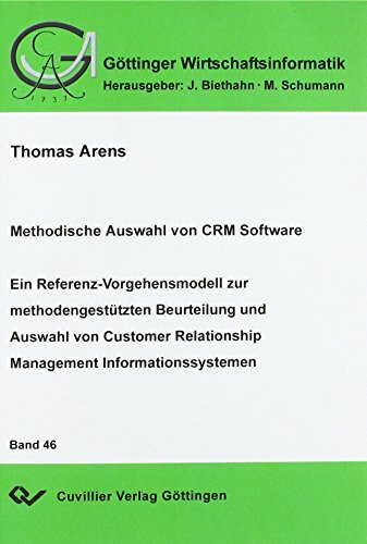 Methodische Auswahl von CRM Software : Ein Referenz-Vorgehensmodell zur methodengestützten Beurteilung und Auswahl von Customer Relationship Management Informationssystem