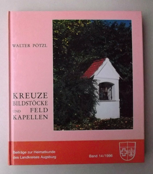 Kreuze, Bildstöcke und Feldkapellen (Beiträge zur Heimatkunde des Landkreises Augsburg)