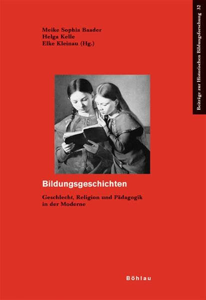 Bildungsgeschichten: Geschlecht, Religion und Pädagogik in der Moderne. Festschrift für Juliane Jacobi zum 60. Geburtstag (Beiträge zur Historischen Bildungsforschung, Band 32)