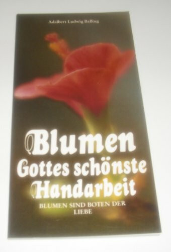 Blumen, Gottes schönste Handarbeit: Blumen sind Boten der Liebe