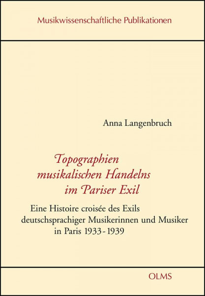 Topographien musikalischen Handelns im Pariser Exil: Eine Histoire croisée des Exils deutschsprachiger Musikerinnen und Musiker in Paris 1933-1939. (Musikwissenschaftliche Publikationen)