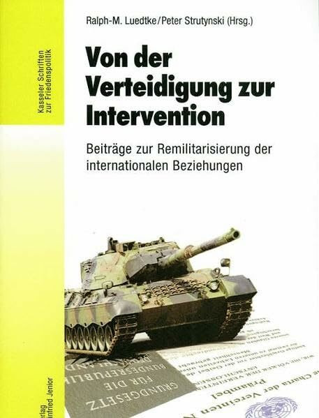 Von der Verteidigung zur Intervention: Beiträge zur Remilitarisierung der internationalen Beziehungen (Kasseler Schriften zur Friedenspolitik)