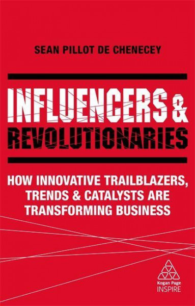 Influencers and Revolutionaries: How Innovative Trailblazers, Trends and Catalysts Are Transforming Business