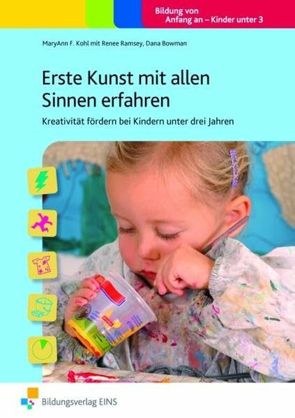 Erste Kunst mit allen Sinnen erfahren: Kreativität fördern bei Kindern unter drei Jahren Handbuch