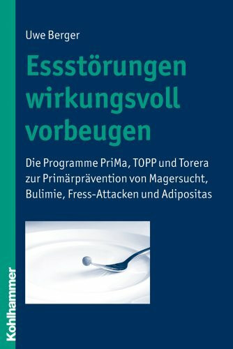 Essstörungen wirkungsvoll vorbeugen: Die Programme PriMa, TOPP und Torera zur Prävention von Magersucht, Bulimie, Fressanfällen und Adipositas: Die ... Bulimie, Fress-Attacken und Adipositas