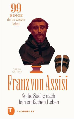 Franz von Assisi und die Suche nach dem einfachen Leben: 99 Dinge, die zu wissen lohnt