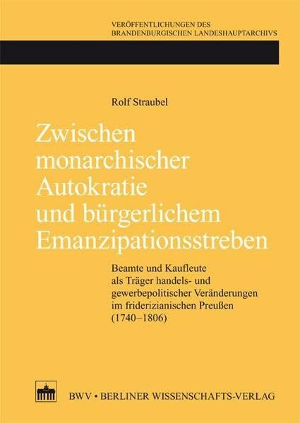 Zwischen monarchischer Autokratie und bürgerlichem Emanzipationsstreben: Beamte und Kaufleute als Träger handels- und gewerbepolitischer Veränderungen ... des Brandenburgischen Landeshauptarchivs)
