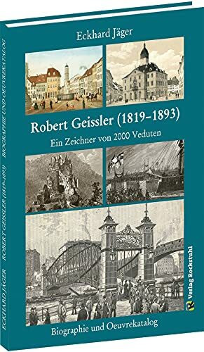 Robert Geissler (1819-1893) - Biographie und Oeuvrekatalog: Ein Zeichner von 2000 Veduten