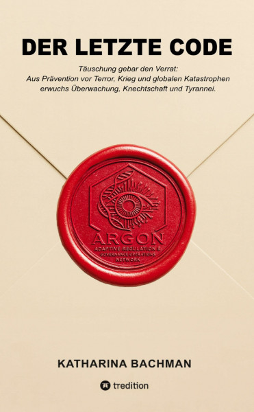 DER LETZTE CODE: Täuschung gebar den Verrat: Aus Prävention vor Terrorismus, Krieg und globalen Katastrophen, erwuchsen Überwachung, Knechtschaft und Tyrannei.