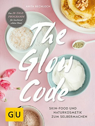 The Glow Code: Skin-Food und Naturkosmetik zum Selbermachen. Das 28-Tage-Programm für leuchtend schöne Haut (GU Grüne Reihe)