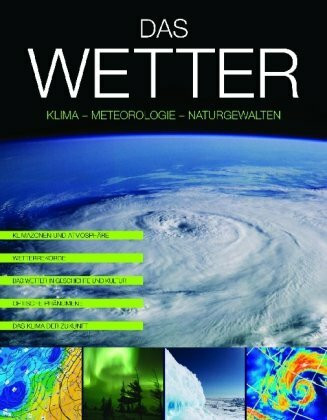 Das Wetter: Klima, Meteorologie, Naturgewalten. Klimazonen und Atmosphäre; Wetterrekorde; Das Wetter in Geschichte und Kultur; Optische Phänomene; Das Klima der Zukunft