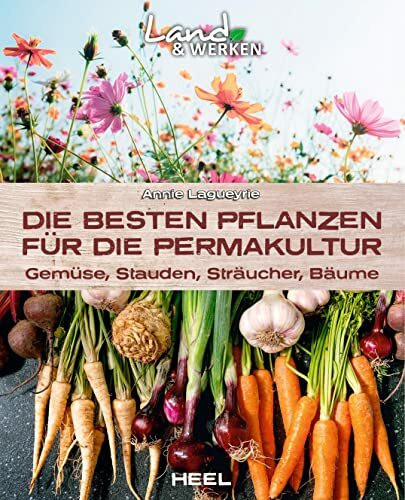 Die besten Pflanzen für die Permakultur: Gemüse, Stauden, Sträucher, Bäume: Land & Werken: Die Reihe für Nachhaltigkeit und Selbstversorgung