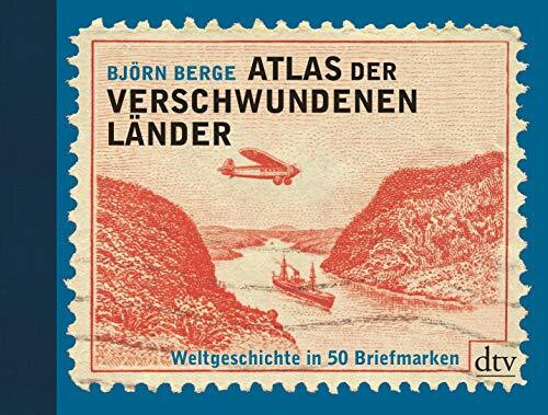 Atlas der verschwundenen Länder: Weltgeschichte in 50 Briefmarken