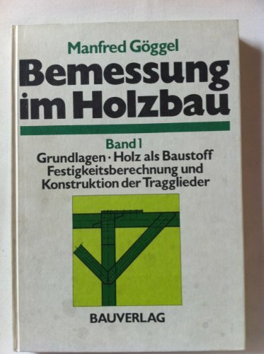 Bemessung im Holzbau: Grundlagen. Holz als Baustoff. Festigkeitsberechnung und Konstruktion der Tragglieder