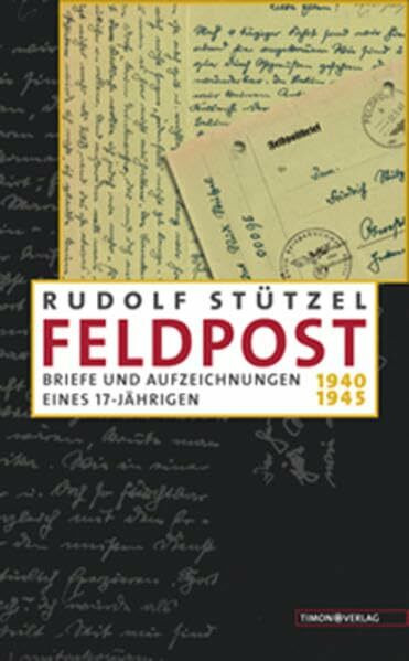 Feldpost. Briefe und Aufzeichnungen eines 17-Jährigen 1940-1945