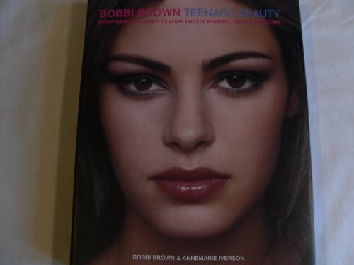 Bobbi Brown Teenage Beauty: Everything You Need to Look Pretty, Natural, Sexy & Awesome (Bobbi Brown Series, 2)