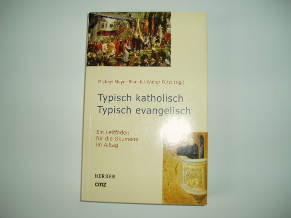 Typisch katholisch - typisch evangelisch. Ein Leitfaden für die Ökumene im Alltag