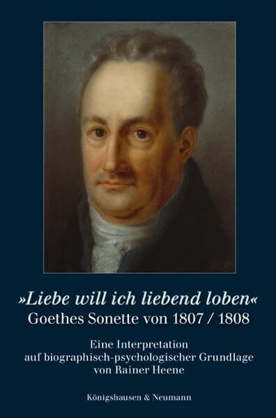 »Liebe will ich liebend loben«: Goethes Sonette von 1807/1808 Eine Interpretation auf biographisch-psychologischer Grundlage von Rainer Heene