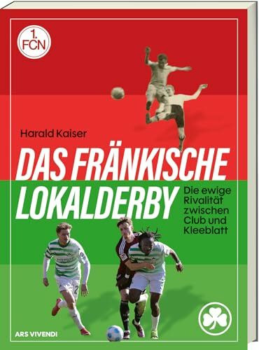 Das fränkische Lokalderby - Die ewige Rivalität zwischen 1. FC Nürnberg und SpVgg Fürth – über 100 Jahre Fußballgeschichte, Emotionen & Legenden aus ... ewige Rivalität zwischen Club und Kleeblatt