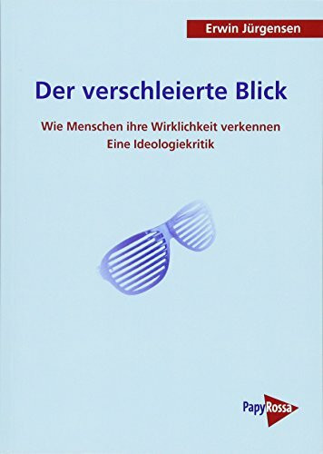 Der verschleierte Blick: Wie die Menschen ihre Wirklichkeit verkennen. Eine Ideologiekritik (PapyRossa Hochschulschriften)