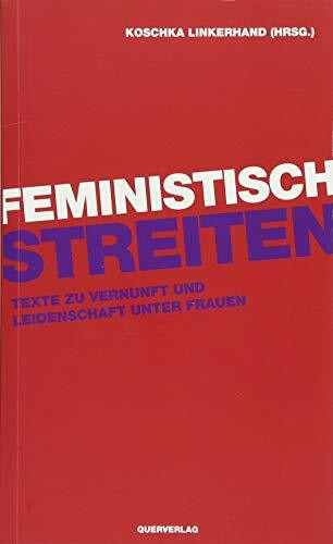 Feministisch streiten: Texte zu Vernunft und Leidenschaft unter Frauen