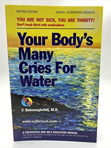 Your Body's Many Cries for Water: You Are Not Sick, You Are Thirsty! - Don't Treat Thirst with Medications